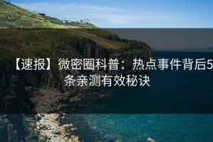 【速报】微密圈科普：热点事件背后5条亲测有效秘诀