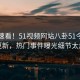 探秘速看！51视频网站八卦51今日重磅更新，热门事件曝光细节太炸裂