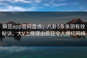 麻豆app官网盘点：八卦5条亲测有效秘诀，大V上榜理由疯狂令人爆红网络