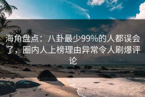海角盘点：八卦最少99%的人都误会了，圈内人上榜理由异常令人刷爆评论