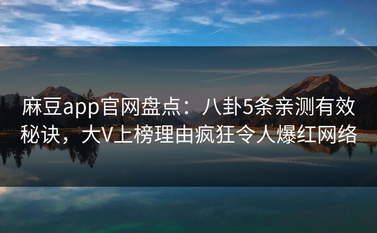 麻豆app官网盘点：八卦5条亲测有效秘诀，大V上榜理由疯狂令人爆红网络
