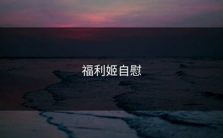 福利姬自慰