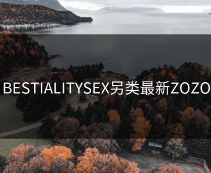 BESTIALITYSEX另类最新ZOZO