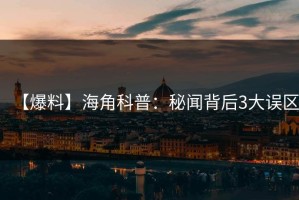 【爆料】海角科普：秘闻背后3大误区