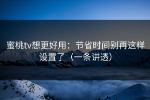 蜜桃tv想更好用：节省时间别再这样设置了（一条讲透）
