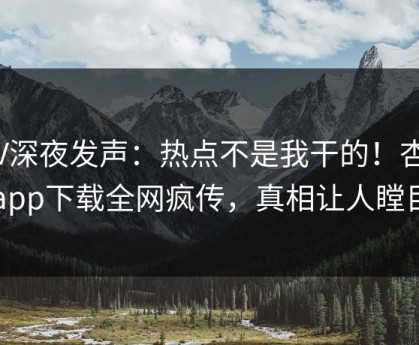 大V深夜发声：热点不是我干的！杏吧app下载全网疯传，真相让人瞠目