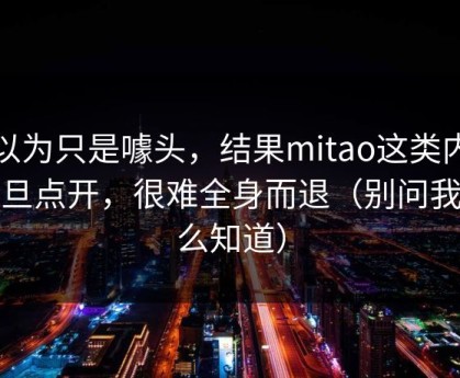 我以为只是噱头，结果mitao这类内容一旦点开，很难全身而退（别问我怎么知道）