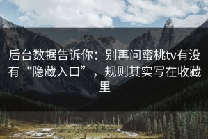 后台数据告诉你：别再问蜜桃tv有没有“隐藏入口”，规则其实写在收藏里