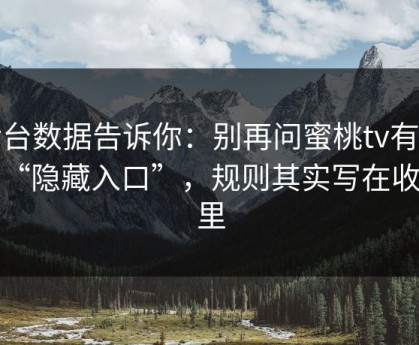 后台数据告诉你：别再问蜜桃tv有没有“隐藏入口”，规则其实写在收藏里