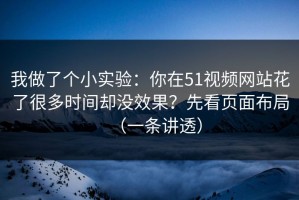 我做了个小实验：你在51视频网站花了很多时间却没效果？先看页面布局（一条讲透）