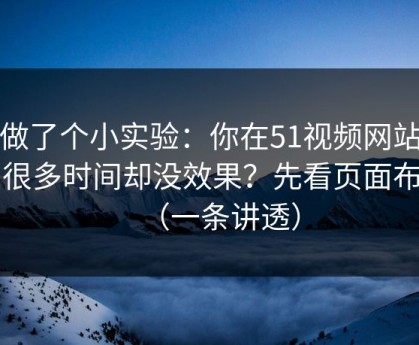 我做了个小实验：你在51视频网站花了很多时间却没效果？先看页面布局（一条讲透）