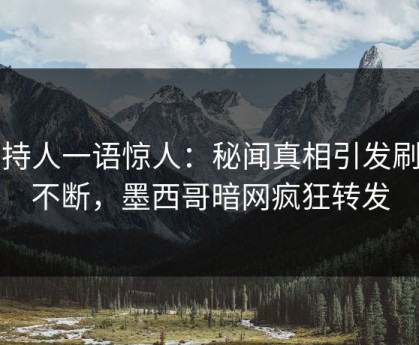 主持人一语惊人：秘闻真相引发刷屏不断，墨西哥暗网疯狂转发