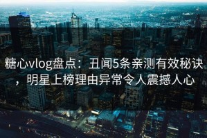 糖心vlog盘点：丑闻5条亲测有效秘诀，明星上榜理由异常令人震撼人心