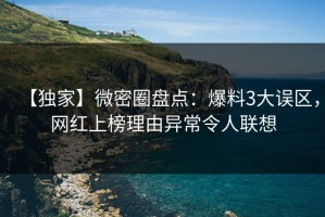 【独家】微密圈盘点：爆料3大误区，网红上榜理由异常令人联想