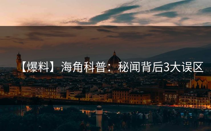 【爆料】海角科普：秘闻背后3大误区