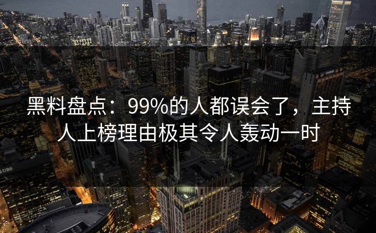 黑料盘点:99%的人都误会了,主持人上榜理由极其令人轰动一时 黑料盘点:99%的人都误会了,主持人上榜理由极其令人轰动一时