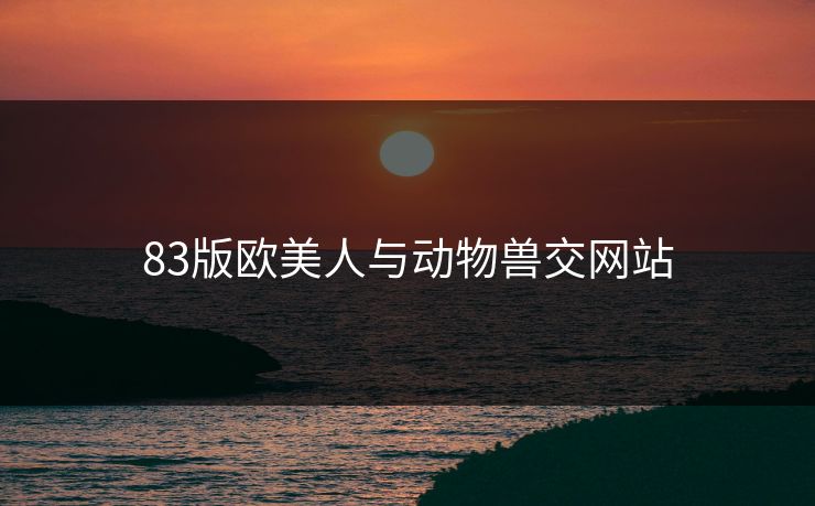 83版欧美人与动物兽交网站